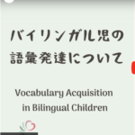 バイリンガル児の語彙発達について　Vocabulary Acquisition in Bilingual Children